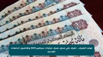 موعد الصرف.. تعرف على جدول صرف مرتبات سبتمبر 2025 وتفاصيل الدفعات القادمة